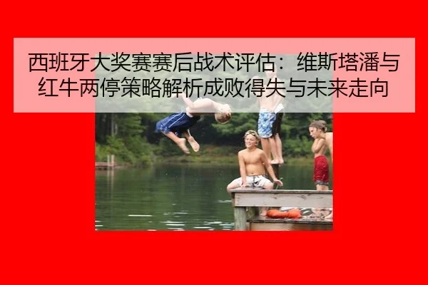 西班牙大奖赛赛后战术评估：维斯塔潘与红牛两停策略解析成败得失与未来走向