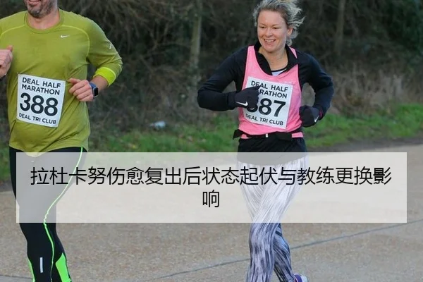 拉杜卡努伤愈复出后状态起伏与教练更换影响